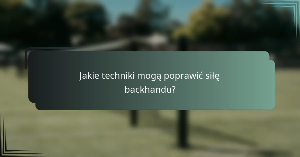 Jakie techniki mogą poprawić siłę backhandu?