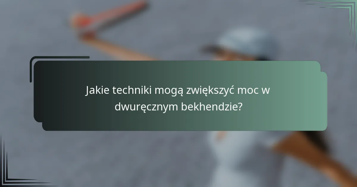 Jakie techniki mogą zwiększyć moc w dwuręcznym bekhendzie?
