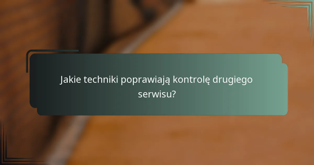 Jakie techniki poprawiają kontrolę drugiego serwisu?