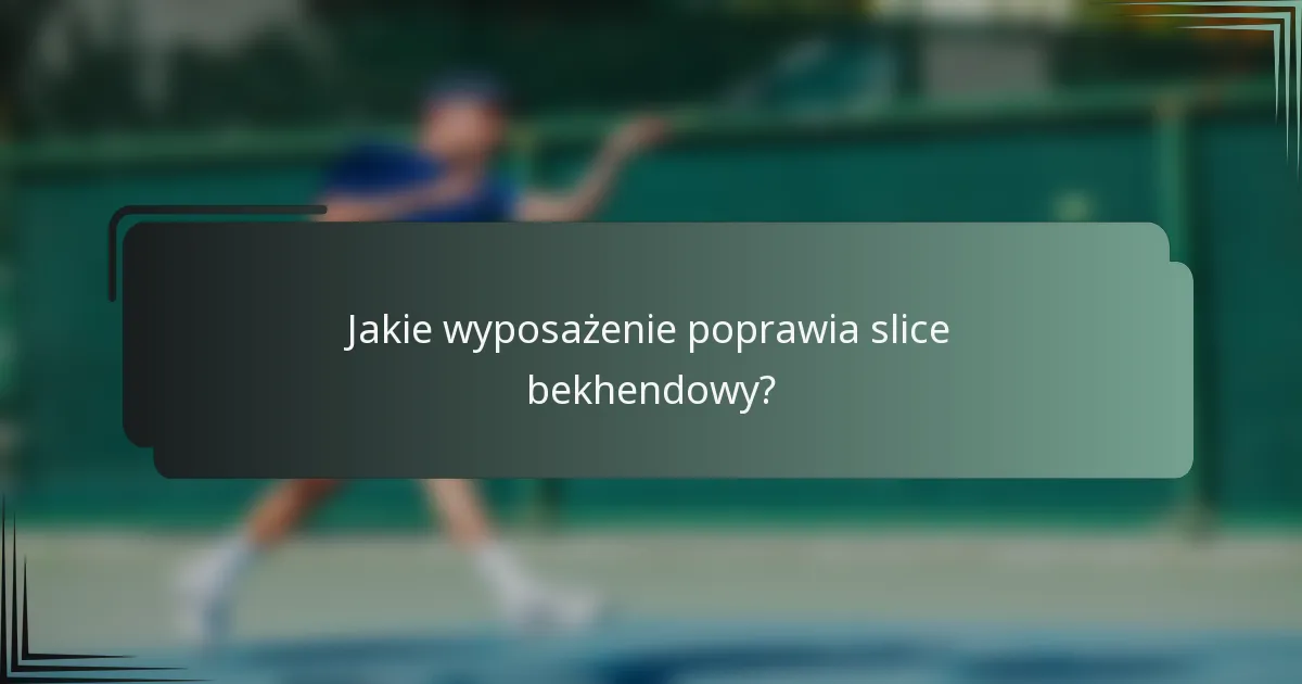 Jakie wyposażenie poprawia slice bekhendowy?