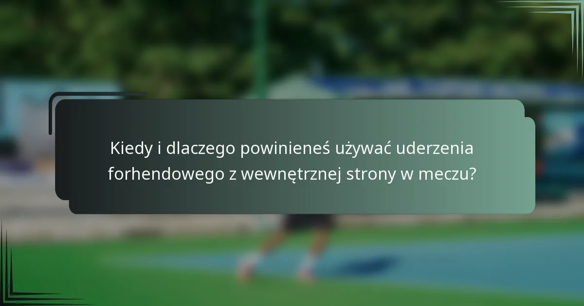 Kiedy i dlaczego powinieneś używać uderzenia forhendowego z wewnętrznej strony w meczu?