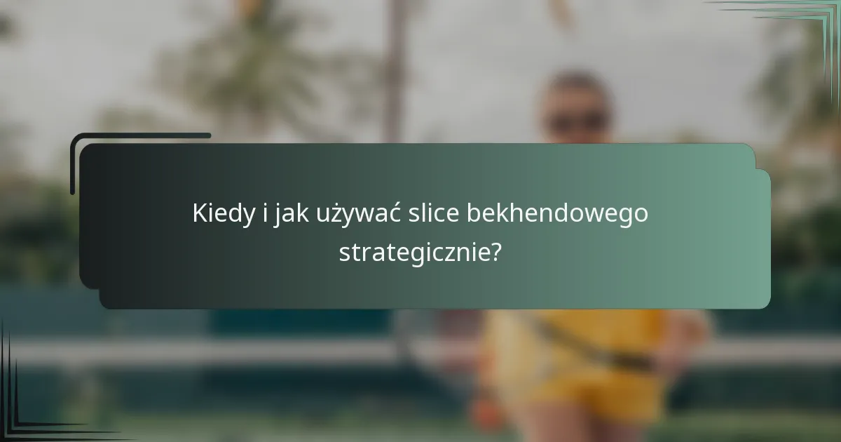 Kiedy i jak używać slice bekhendowego strategicznie?