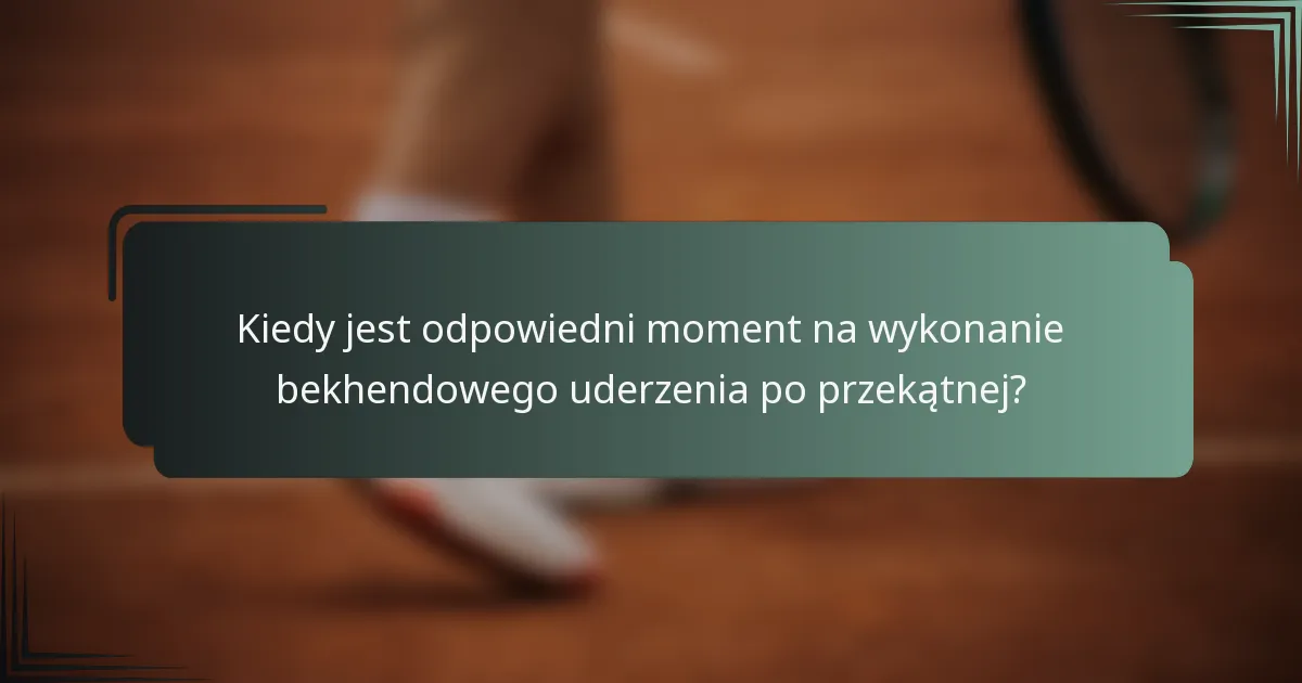Kiedy jest odpowiedni moment na wykonanie bekhendowego uderzenia po przekątnej?