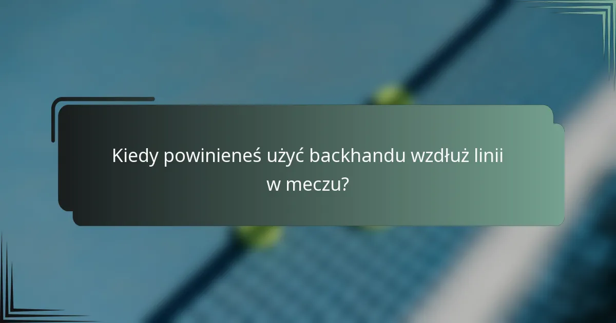 Kiedy powinieneś użyć backhandu wzdłuż linii w meczu?