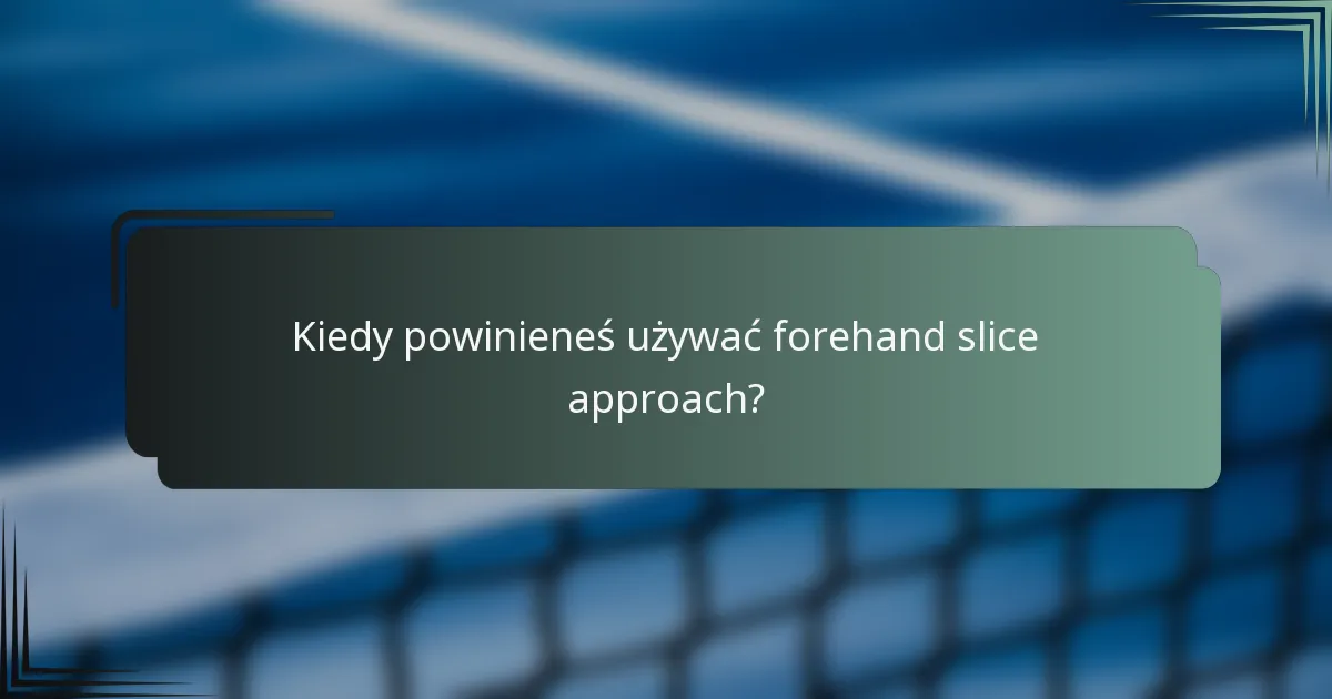 Kiedy powinieneś używać forehand slice approach?