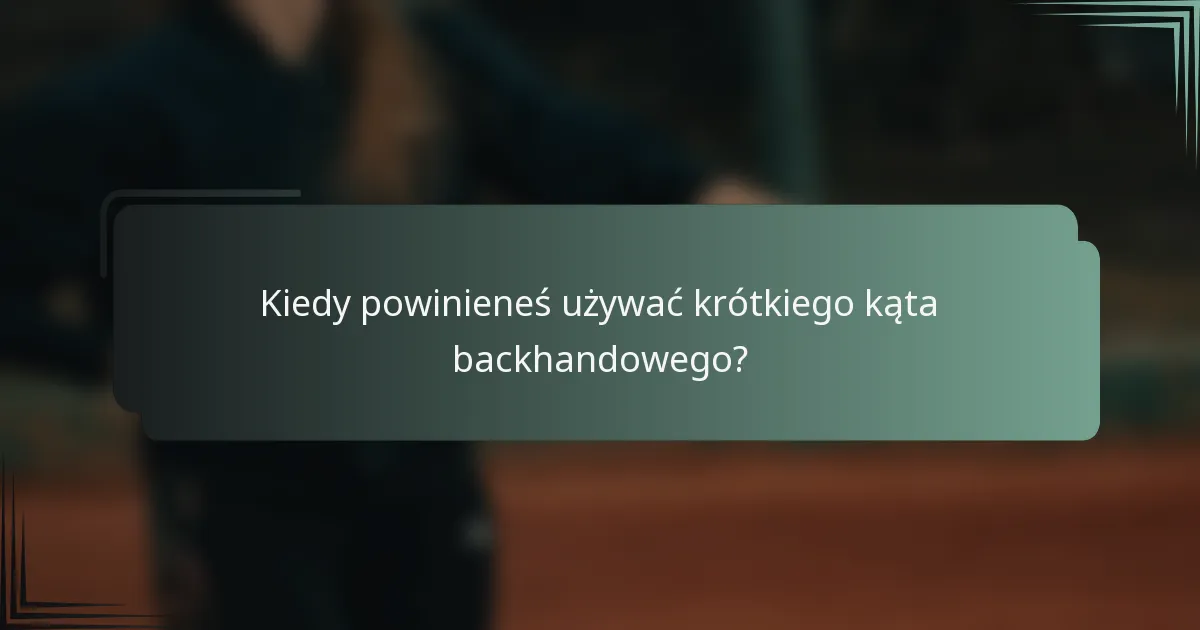 Kiedy powinieneś używać krótkiego kąta backhandowego?