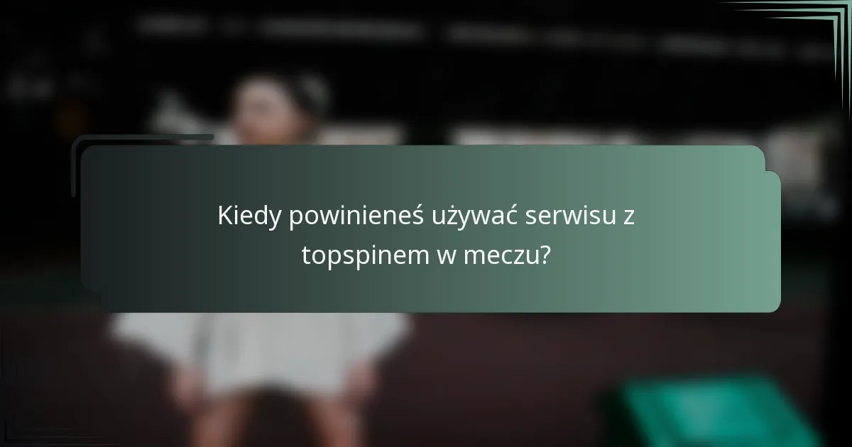 Kiedy powinieneś używać serwisu z topspinem w meczu?
