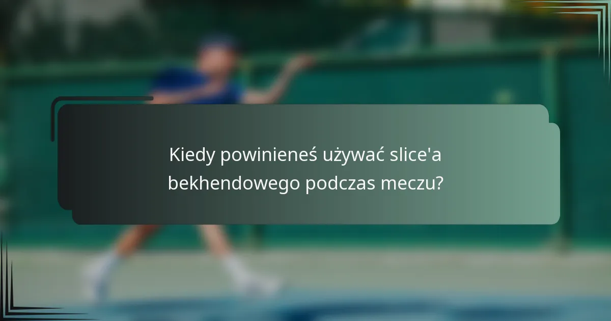 Kiedy powinieneś używać slice'a bekhendowego podczas meczu?