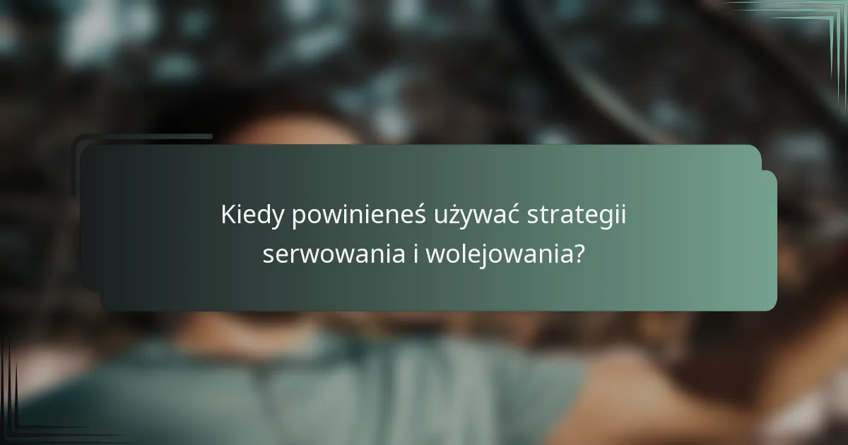Kiedy powinieneś używać strategii serwowania i wolejowania?